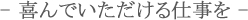 喜んでいただける仕事を